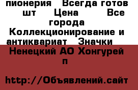 1.1) пионерия : Всегда готов ( 1 шт ) › Цена ­ 90 - Все города Коллекционирование и антиквариат » Значки   . Ненецкий АО,Хонгурей п.